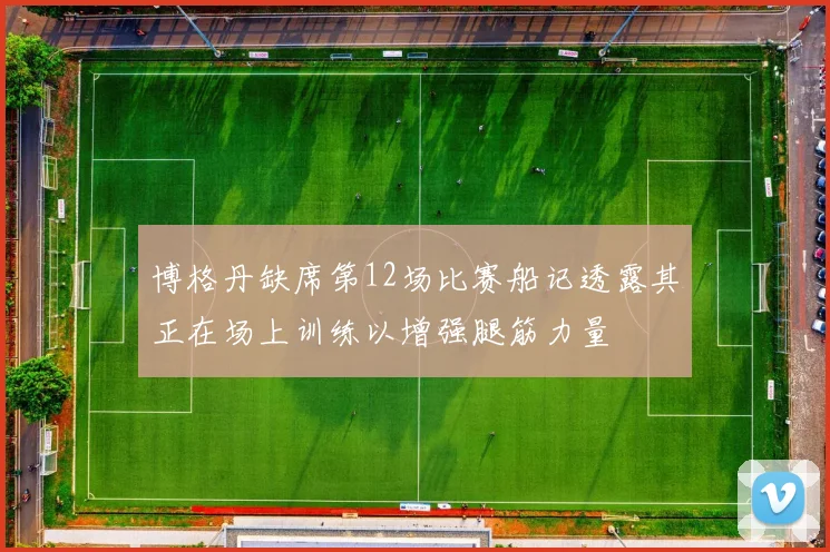 博格丹缺席第12场比赛船记透露其正在场上训练以增强腿筋力量